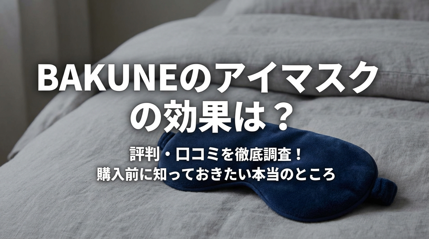 BAKUNEのアイマスクの効果は?評判・口コミを徹底調査!購入前に知っておきたい本当のところ