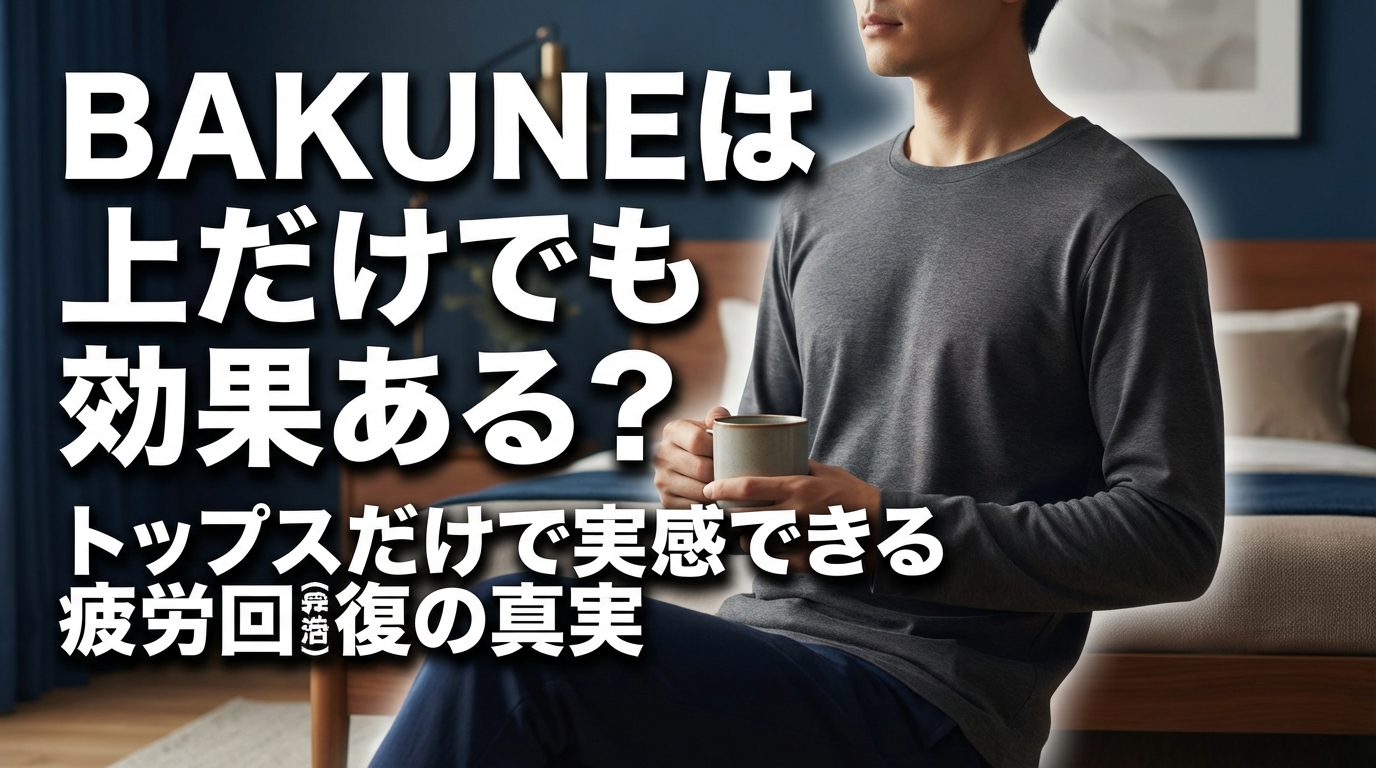 BAKUNEは上だけでも効果ある？トップスだけで実感できる疲労回復の真実