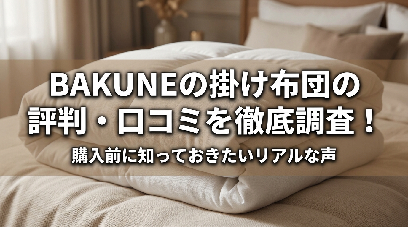 BAKUNEの掛け布団の評判・口コミを徹底調査！購入前に知っておきたいリアルな声とは?