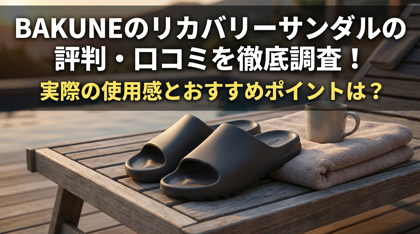 BAKUNEのリカバリーサンダルの評判・口コミを徹底調査！実際の使用感とおすすめポイントは?