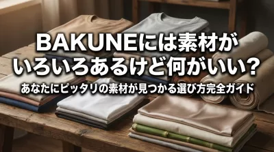 BAKUNEには素材がいろいろあるけど何がいい？あなたにピッタリの素材が見つかる選び方完全ガイド