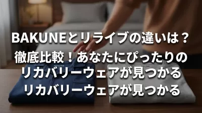 BAKUNEとリライブの違いは？徹底比較！あなたにぴったりのリカバリーウェアが見つかる