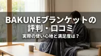 BAKUNEのブランケットの評判・口コミを徹底調査！実際の使い心地と満足度は？