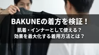 BAKUNEの着方を検証！肌着・インナーとして使える？効果を最大化する着用方法とは？