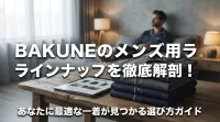 BAKUNEのメンズ用ラインナップを徹底解剖！あなたに最適な一着が見つかる選び方ガイド