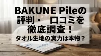 BAKUNE Pileの評判・口コミを徹底調査！タオル生地の実力は本物？