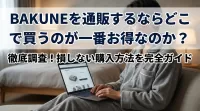 BAKUNEを通販するならどこで買うのが一番お得なのか？徹底調査！損しない購入方法を完全ガイド
