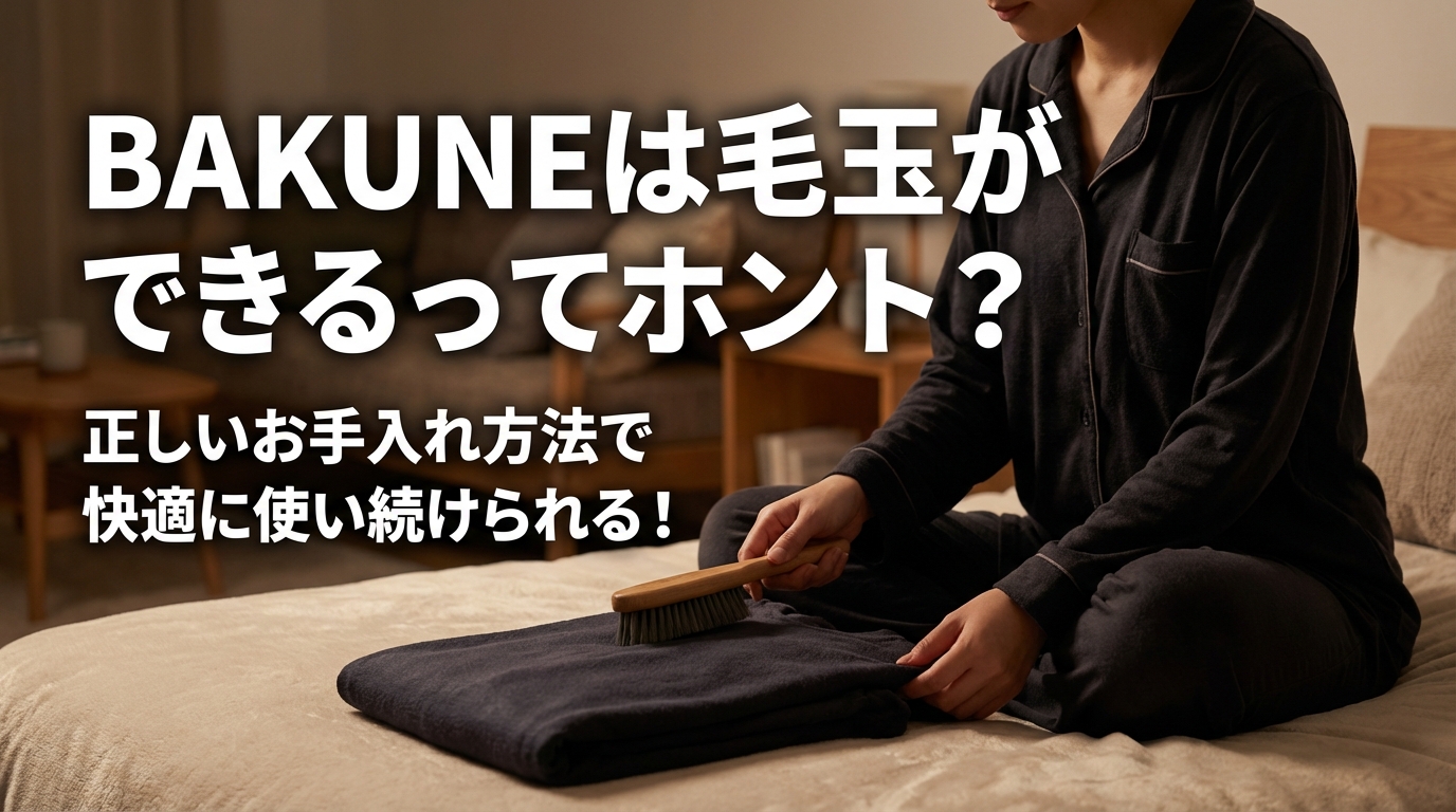 BAKUNEは毛玉ができるってホント？正しいお手入れ方法で快適に使い続けられる！