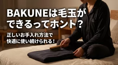 BAKUNEは毛玉ができるってホント？正しいお手入れ方法で快適に使い続けられる！