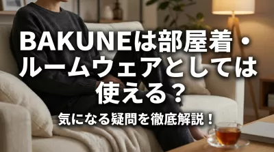 BAKUNEは部屋着・ルームウェアとしては使える？気になる疑問を徹底解説！