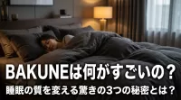 BAKUNEは何がすごいの？睡眠の質を変える驚きの3つの秘密とは？