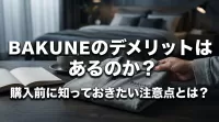 BAKUNEのデメリットはあるのか？購入前に知っておきたい注意点とは？