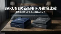 BAKUNEの旧モデルと新モデルの違いは？購入前に知っておくべき徹底比較ガイド